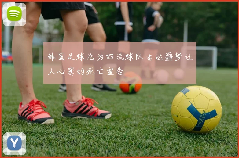 韩国足球沦为四流球队吉达噩梦让人心寒的死亡宣告