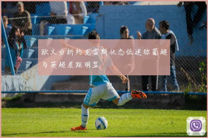 欧文分析约克雷斯状态低迷称葡超与英超差距明显