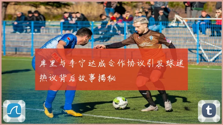 库里与李宁达成合作协议引发球迷热议背后故事揭秘
