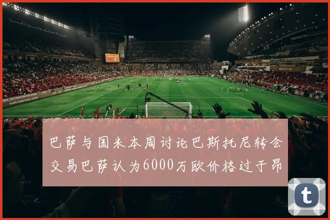 巴萨与国米本周讨论巴斯托尼转会交易巴萨认为6000万欧价格过于昂贵